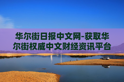 华尔街日报中文网-获取华尔街权威中文财经资讯平台