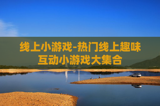 线上小游戏-热门线上趣味互动小游戏大集合