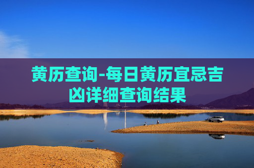 黄历查询-每日黄历宜忌吉凶详细查询结果