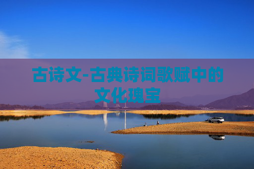 古诗文-古典诗词歌赋中的文化瑰宝