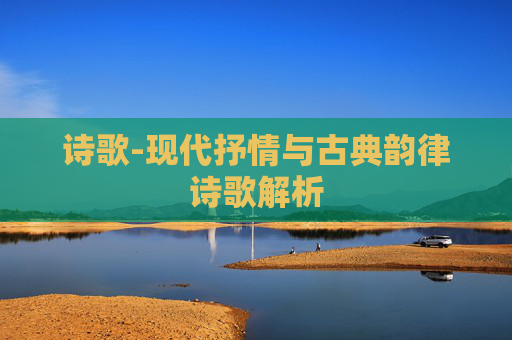 诗歌-现代抒情与古典韵律诗歌解析