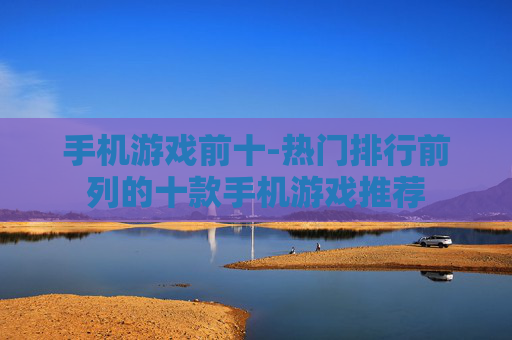 手机游戏前十-热门排行前列的十款手机游戏推荐