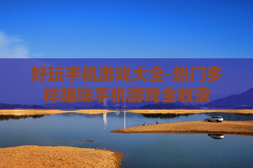 好玩手机游戏大全-热门多样趣味手机游戏全收录