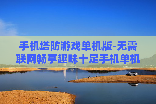 手机塔防游戏单机版-无需联网畅享趣味十足手机单机塔防佳作