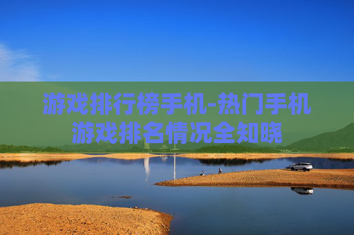 游戏排行榜手机-热门手机游戏排名情况全知晓