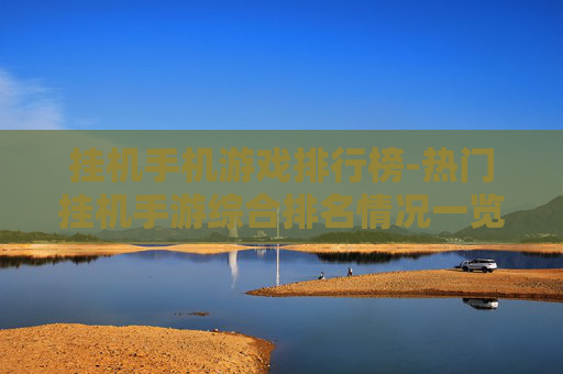 挂机手机游戏排行榜-热门挂机手游综合排名情况一览