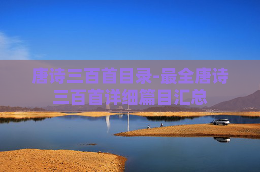 唐诗三百首目录-最全唐诗三百首详细篇目汇总