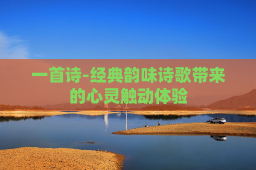 一首诗-经典韵味诗歌带来的心灵触动体验