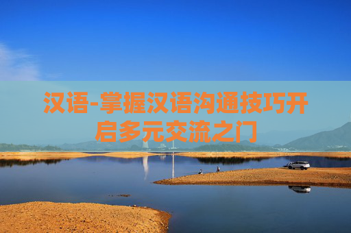 汉语-掌握汉语沟通技巧开启多元交流之门