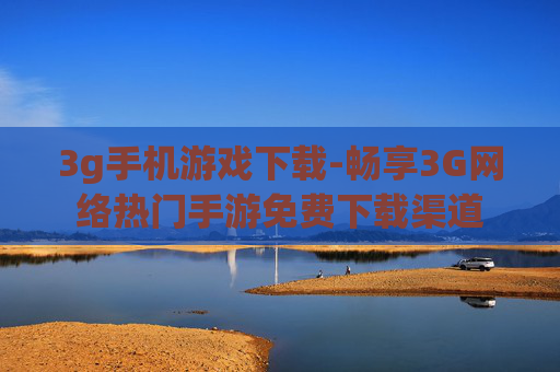 3g手机游戏下载-畅享3G网络热门手游免费下载渠道