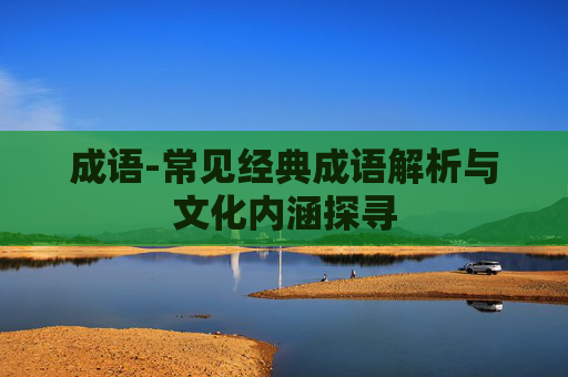 成语-常见经典成语解析与文化内涵探寻