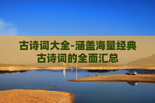 古诗词大全-涵盖海量经典古诗词的全面汇总
