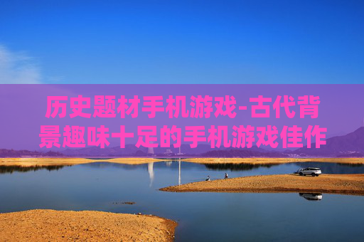 历史题材手机游戏-古代背景趣味十足的手机游戏佳作