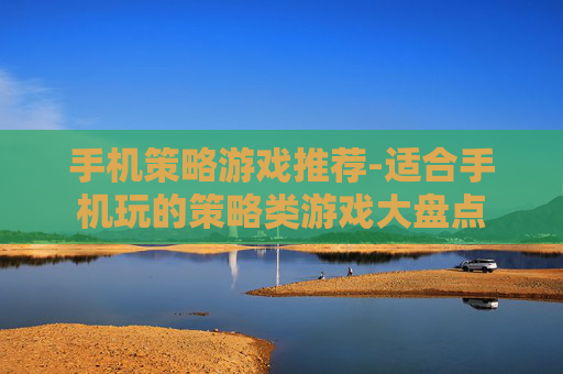 手机策略游戏推荐-适合手机玩的策略类游戏大盘点
