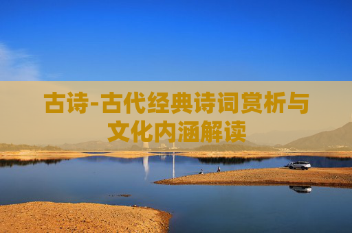 古诗-古代经典诗词赏析与文化内涵解读