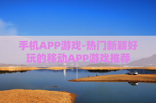 手机APP游戏-热门新颖好玩的移动APP游戏推荐
