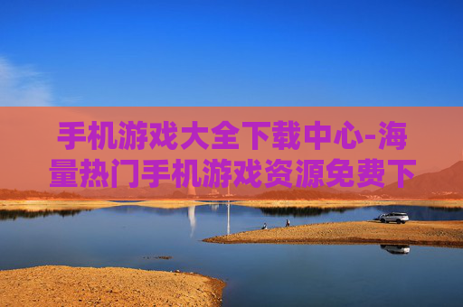 手机游戏大全下载中心-海量热门手机游戏资源免费下载地