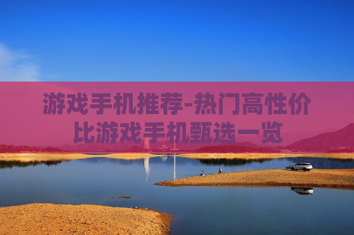 游戏手机推荐-热门高性价比游戏手机甄选一览