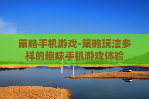 策略手机游戏-策略玩法多样的趣味手机游戏体验
