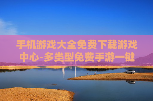 手机游戏大全免费下载游戏中心-多类型免费手游一键下载游戏平台