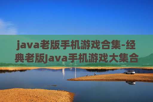 java老版手机游戏合集-经典老版Java手机游戏大集合盘点