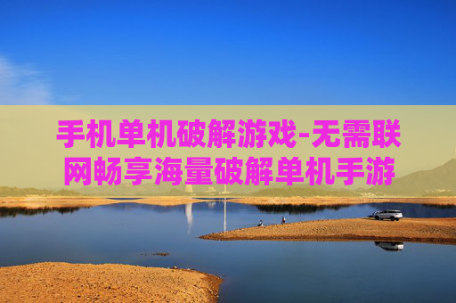 手机单机破解游戏-无需联网畅享海量破解单机手游