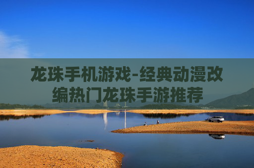 龙珠手机游戏-经典动漫改编热门龙珠手游推荐