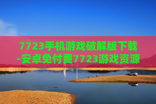 7723手机游戏破解版下载-安卓免付费7723游戏资源快速获取