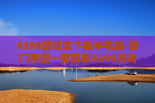 4399游戏盒下载手机版-热门手游一键获取4399游戏盒手机端资源