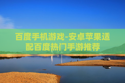 百度手机游戏-安卓苹果适配百度热门手游推荐