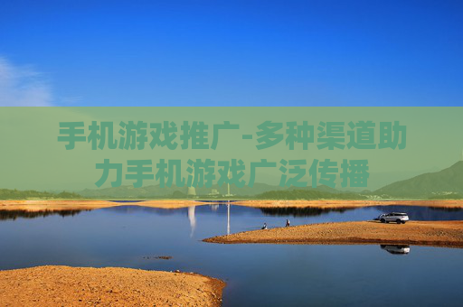 手机游戏推广-多种渠道助力手机游戏广泛传播
