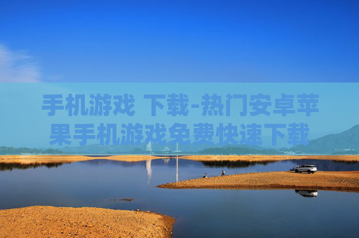手机游戏 下载-热门安卓苹果手机游戏免费快速下载