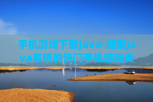 手机游戏下载java-适配Java系统的热门手机游戏资源获取