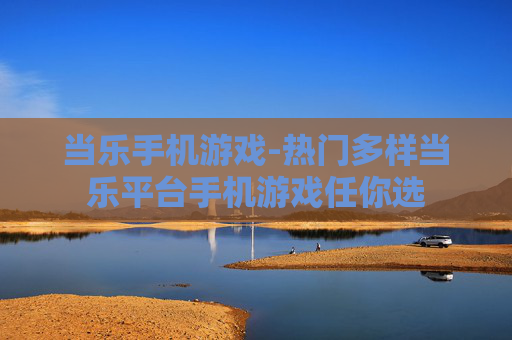 当乐手机游戏-热门多样当乐平台手机游戏任你选