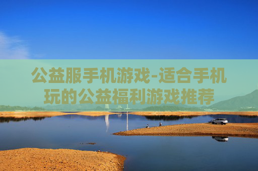 公益服手机游戏-适合手机玩的公益福利游戏推荐
