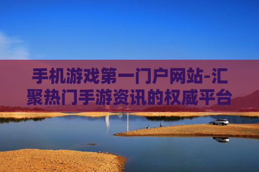 手机游戏第一门户网站-汇聚热门手游资讯的权威平台