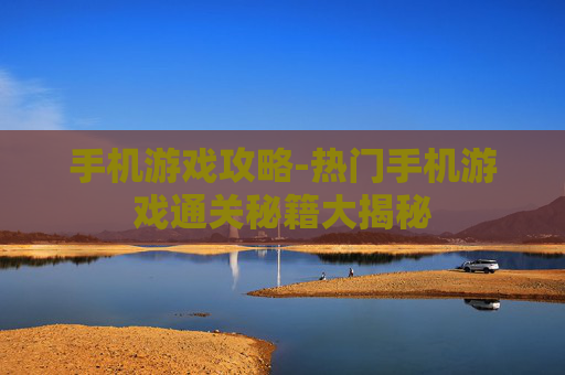 手机游戏攻略-热门手机游戏通关秘籍大揭秘