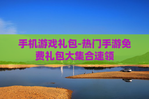 手机游戏礼包-热门手游免费礼包大集合速领