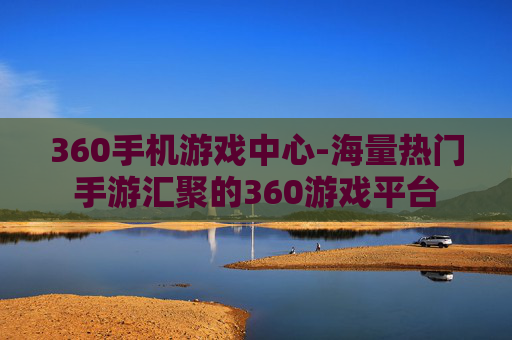 360手机游戏中心-海量热门手游汇聚的360游戏平台