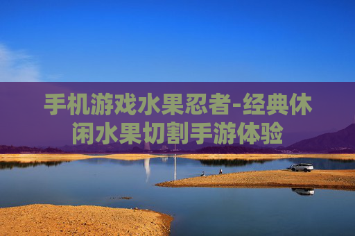 手机游戏水果忍者-经典休闲水果切割手游体验