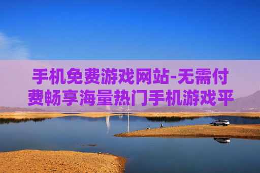 手机免费游戏网站-无需付费畅享海量热门手机游戏平台