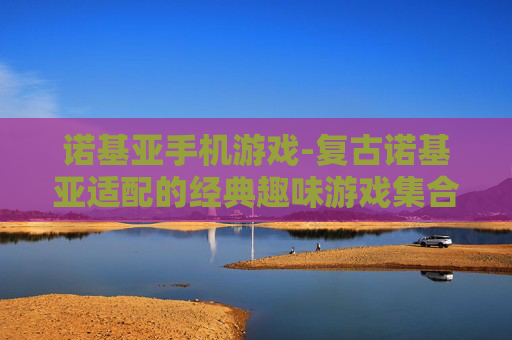 诺基亚手机游戏-复古诺基亚适配的经典趣味游戏集合