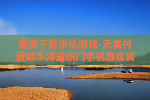免费下载手机游戏-无需付费畅享海量热门手机游戏资源
