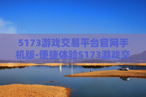 5173游戏交易平台官网手机版-便捷体验5173游戏交易手机端服务