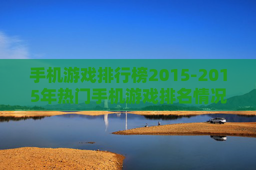 手机游戏排行榜2015-2015年热门手机游戏排名情况