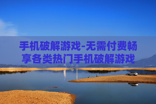 手机破解游戏-无需付费畅享各类热门手机破解游戏