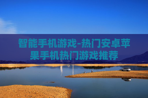 智能手机游戏-热门安卓苹果手机热门游戏推荐