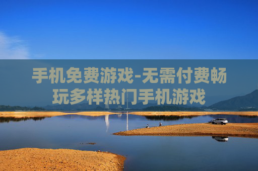 手机免费游戏-无需付费畅玩多样热门手机游戏