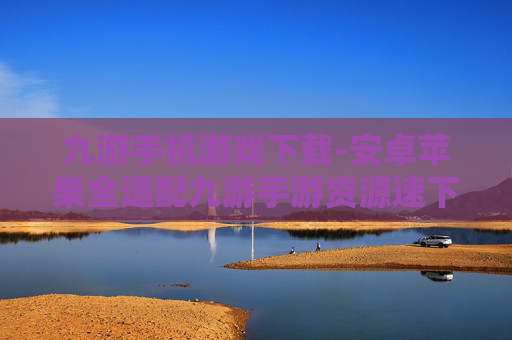 九游手机游戏下载-安卓苹果全适配九游手游资源速下