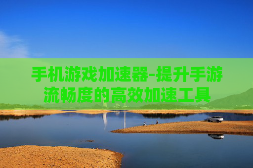 手机游戏加速器-提升手游流畅度的高效加速工具